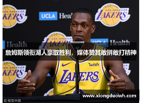 詹姆斯领衔湖人豪取胜利，媒体赞其敢拼敢打精神