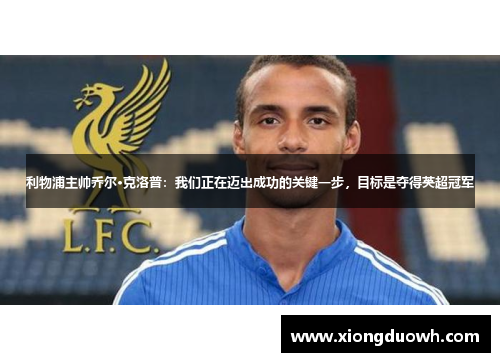 利物浦主帅乔尔·克洛普：我们正在迈出成功的关键一步，目标是夺得英超冠军